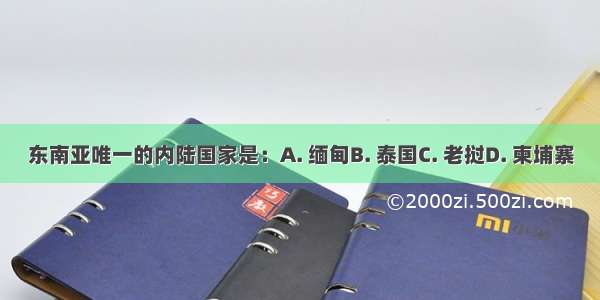 东南亚唯一的内陆国家是：A. 缅甸B. 泰国C. 老挝D. 柬埔寨