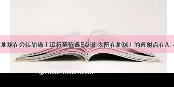 读下图 当地球在公转轨道上运行至位置E点时 太阳在地球上的直射点在A. 赤道上B. 