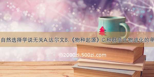 下列哪一项与自然选择学说无关A.达尔文B.《物种起源》C.种群是生物进化的单位D.优胜劣汰