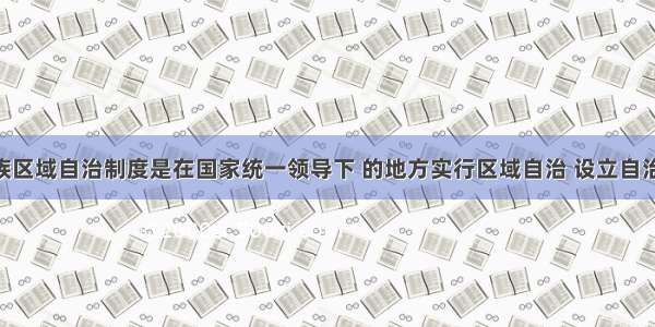 单选题民族区域自治制度是在国家统一领导下 的地方实行区域自治 设立自治机关 行使