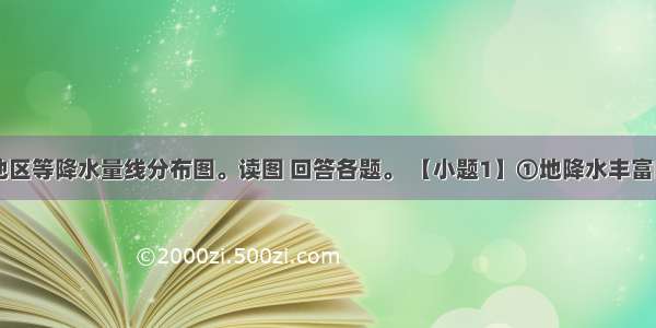 下图是某地区等降水量线分布图。读图 回答各题。 【小题1】①地降水丰富的原因是【