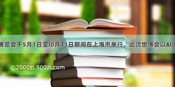 第41届世界博览会于5月1日至l0月31日期间在上海市举行。此次世博会以“城市 让