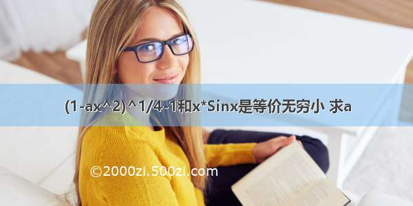 (1-ax^2)^1/4-1和x*Sinx是等价无穷小 求a