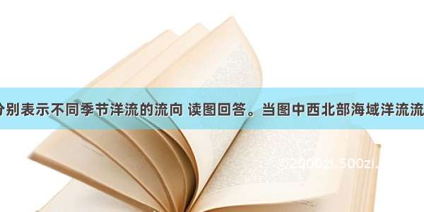 图中① ②分别表示不同季节洋流的流向 读图回答。当图中西北部海域洋流流向为①所示