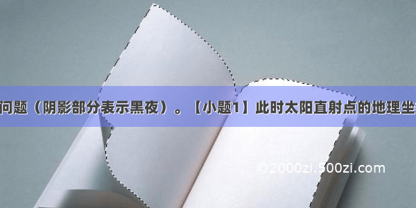 读下图 判断问题（阴影部分表示黑夜）。【小题1】此时太阳直射点的地理坐标是【小题2