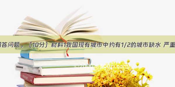 阅读材料 回答问题。（10分）材料1我国现有城市中约有1/2的城市缺水 严重缺水的城市