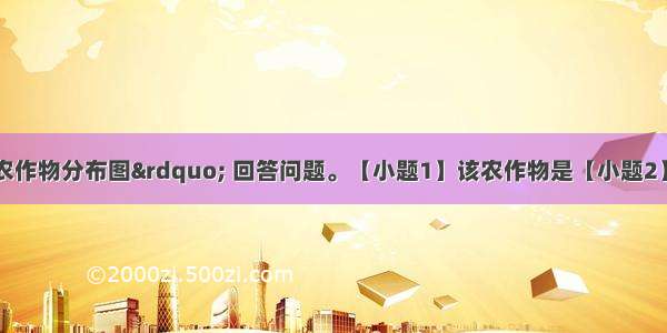 读图：“某农作物分布图” 回答问题。【小题1】该农作物是【小题2】下列有关图示种植