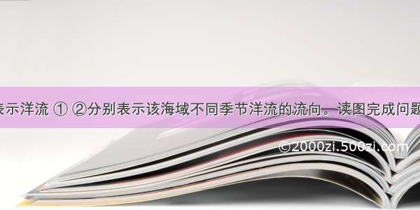 图中箭头表示洋流 ① ②分别表示该海域不同季节洋流的流向。读图完成问题。【小题1