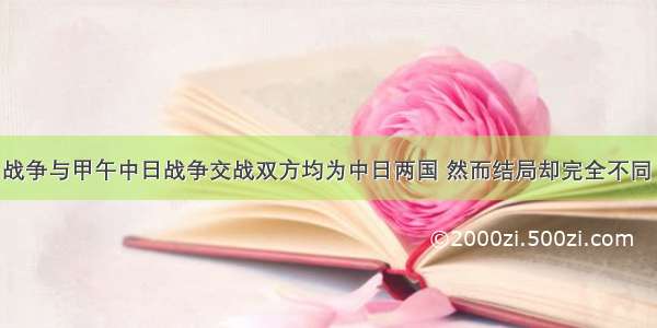 单选题抗日战争与甲午中日战争交战双方均为中日两国 然而结局却完全不同 中国一胜一