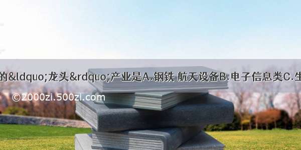 我国高新技术产业的“龙头”产业是A.钢铁 航天设备B.电子信息类C.生物技术 纺织D.计