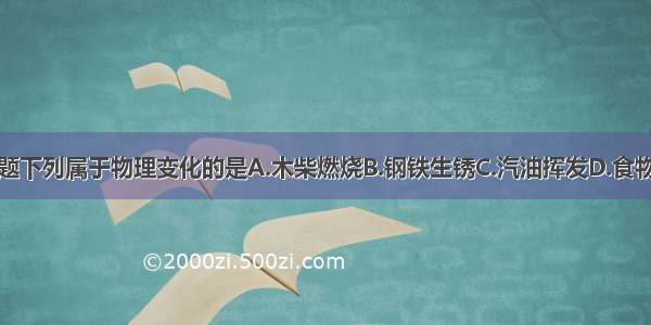 单选题下列属于物理变化的是A.木柴燃烧B.钢铁生锈C.汽油挥发D.食物腐败