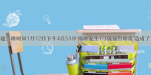 单选题当地时间1月12日下午4点53分 海地发生7.3级强烈地震 造成了大面