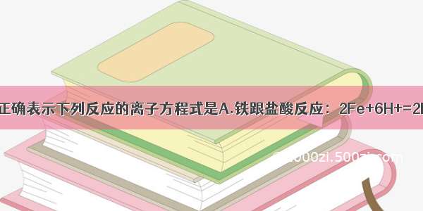 单选题能正确表示下列反应的离子方程式是A.铁跟盐酸反应：2Fe+6H+=2Fe3++3