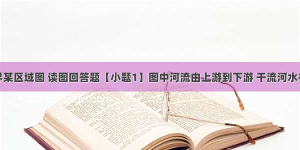 右图为世界某区域图 读图回答题【小题1】图中河流由上游到下游 干流河水补给量的变