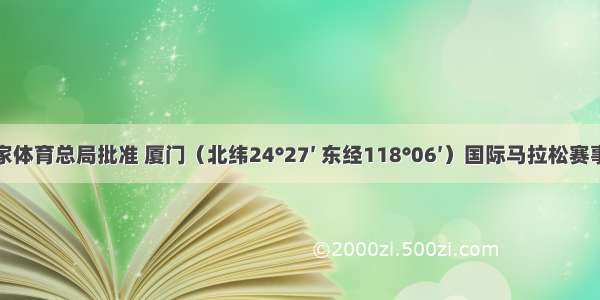 经国家体育总局批准 厦门（北纬24°27′ 东经118°06′）国际马拉松赛事于北