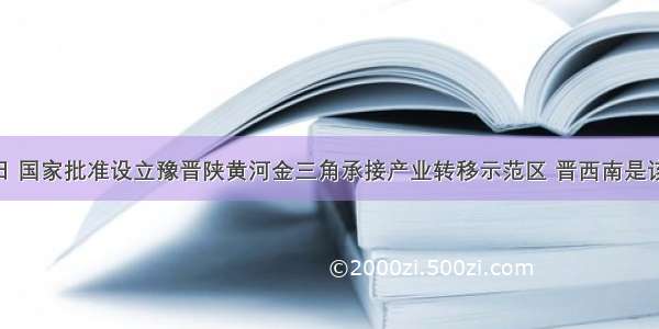 5月14日 国家批准设立豫晋陕黄河金三角承接产业转移示范区 晋西南是该示范区