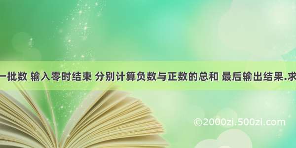 键盘输入一批数 输入零时结束 分别计算负数与正数的总和 最后输出结果.求源程序啊.