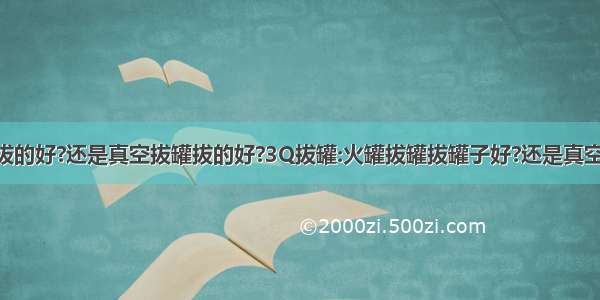 拔罐子:火罐拔的好?还是真空拔罐拔的好?3Q拔罐:火罐拔罐拔罐子好?还是真空拔罐拔的好?