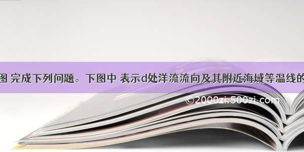 读图 完成下列问题。下图中 表示d处洋流流向及其附近海域等温线的是