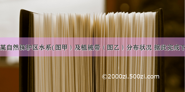 下图为我国某自然保护区水系(图甲）及植被带（图乙）分布状况 据此完成下列各题【小