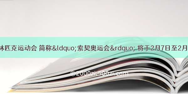 第22届冬季奥林匹克运动会 简称&ldquo;索契奥运会&rdquo; 将于2月7日至2月23日在俄罗斯