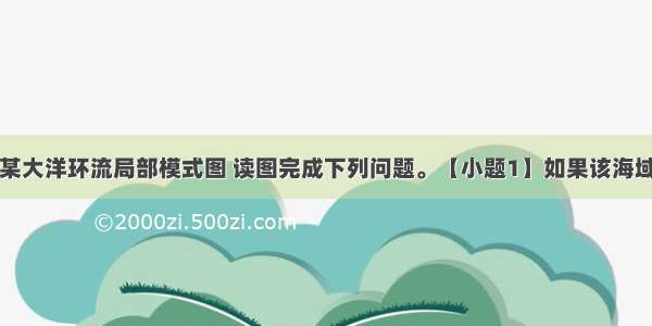 下图为世界某大洋环流局部模式图 读图完成下列问题。【小题1】如果该海域完全位于东