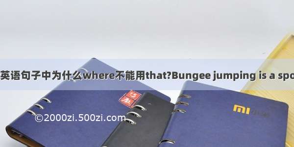 这个英语句子中为什么where不能用that?Bungee jumping is a sport w