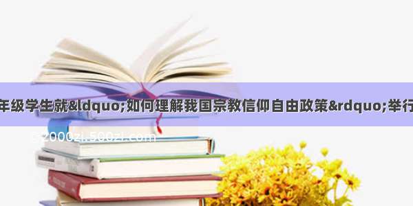 单选题某中学高三年级学生就&ldquo;如何理解我国宗教信仰自由政策&rdquo;举行了一次课堂讨论 下