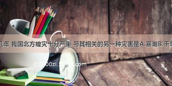 单选题近几年 我国北方蝗灾十分严重 与其相关的另一种灾害是A.寒潮B.干旱C.雷雨D.