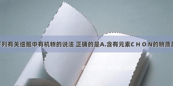 单选题下列有关细胞中有机物的说法 正确的是A.含有元素C H O N的物质是核糖 酶