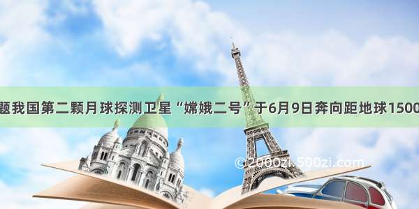 单选题我国第二颗月球探测卫星“嫦娥二号”于6月9日奔向距地球1500000k