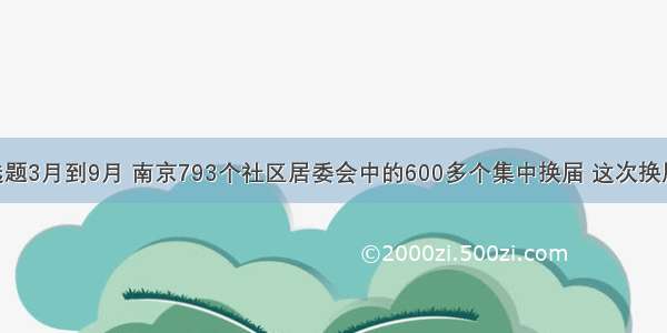 单选题3月到9月 南京793个社区居委会中的600多个集中换届 这次换届 南