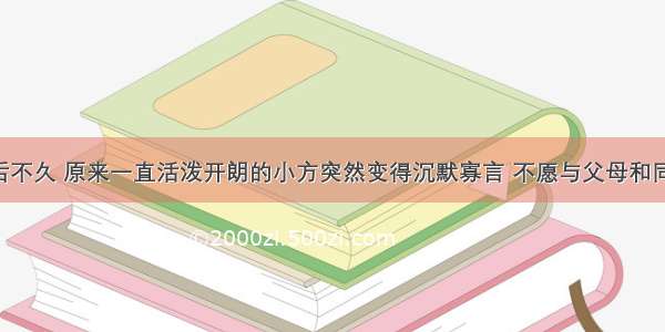 进入初中后不久 原来一直活泼开朗的小方突然变得沉默寡言 不愿与父母和同学说话 总