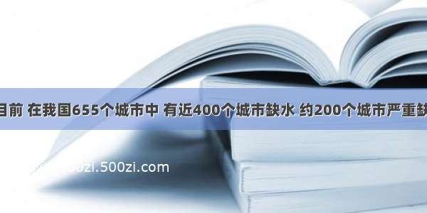 材料一：目前 在我国655个城市中 有近400个城市缺水 约200个城市严重缺水 特别是