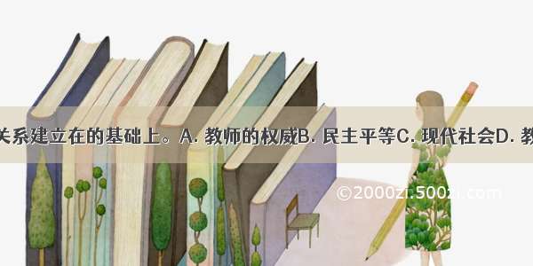 新型的师生关系建立在的基础上。A. 教师的权威B. 民主平等C. 现代社会D. 教师的幽默感