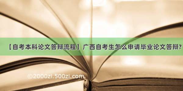 【自考本科论文答辩流程】广西自考生怎么申请毕业论文答辩?