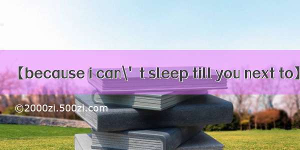 【because i can\'t sleep till you next to】