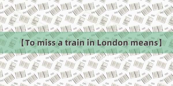 【To miss a train in London means】