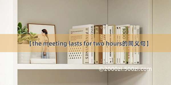【the meeting lasts for two hours的同义句】