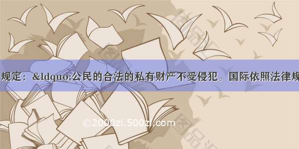 我国宪法第13条规定：“公民的合法的私有财产不受侵犯。国际依照法律规定保护公民的私