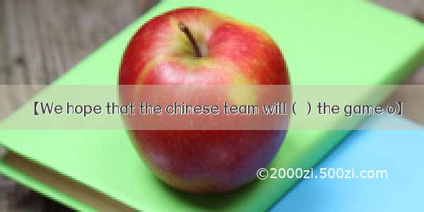 【We hope that the chinese team will（）the game o】