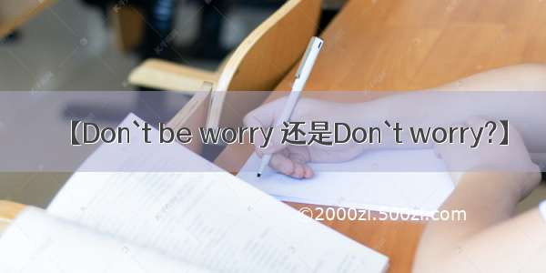 【Don`t be worry 还是Don`t worry?】