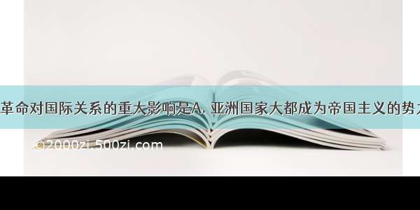 第一次工业革命对国际关系的重大影响是A. 亚洲国家大都成为帝国主义的势力范围B. 英