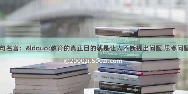 美国哈佛大学有一句名言：“教育的真正目的就是让人不断提出问题 思考问题。”这要求