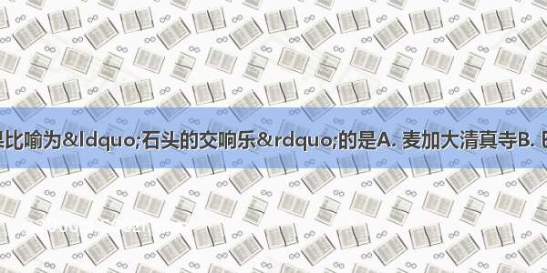 被法国大作家雨果比喻为“石头的交响乐”的是A. 麦加大清真寺B. 巴黎圣母院C. 克尔