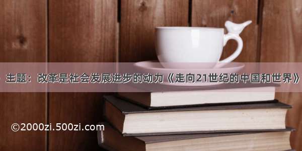 （本题12分）主题：改革是社会发展进步的动力《走向21世纪的中国和世界》一书指出：20