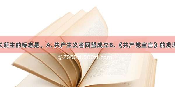 马克思主义诞生的标志是。A. 共产主义者同盟成立B. 《共产党宣言》的发表C. 马克思