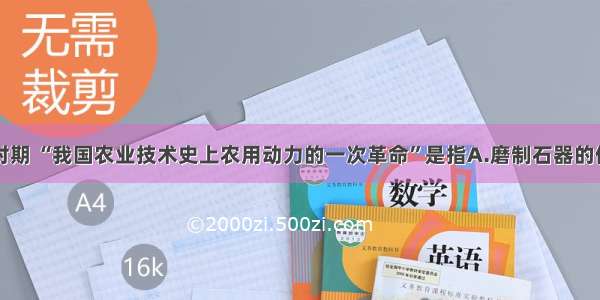 单选题先秦时期 “我国农业技术史上农用动力的一次革命”是指A.磨制石器的使用B.弓箭的