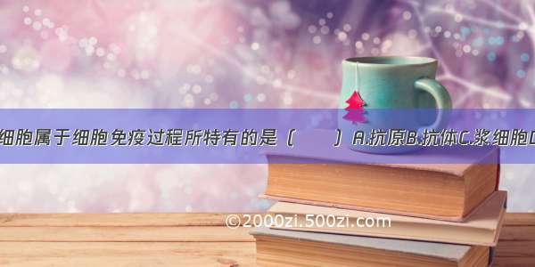 下列物质或细胞属于细胞免疫过程所特有的是（　　）A.抗原B.抗体C.浆细胞D.效应T细胞