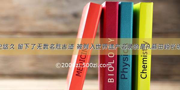 北京市历史悠久 留下了无数名胜古迹 被列入世界遗产名录的是A.慕田峪长城 天坛B.明